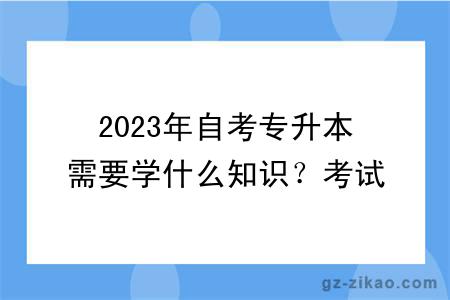 2023年自考專(zhuān)升本需要學(xué)什么知識？考試難度大嗎？