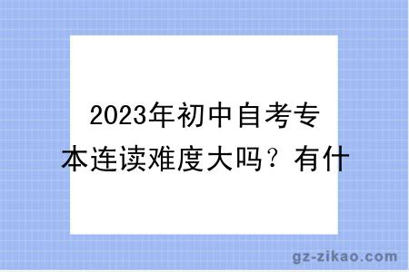2023年初中自考專(zhuān)本連讀難度大嗎？有什么學(xué)習方式