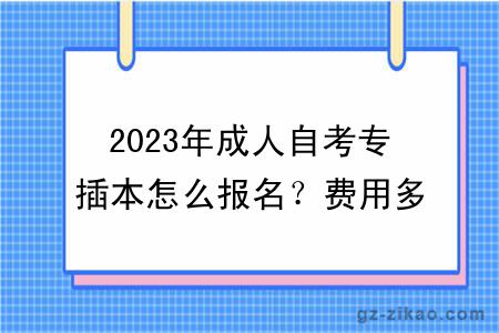 2023年成人自考專(zhuān)插本怎么報名？費用多少錢(qián)？