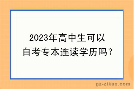 2023年高中生可以自考專(zhuān)本連讀學(xué)歷嗎？