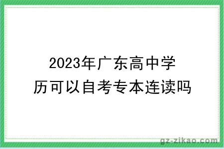 2023年廣東高中學(xué)歷可以自考專(zhuān)本連讀嗎？