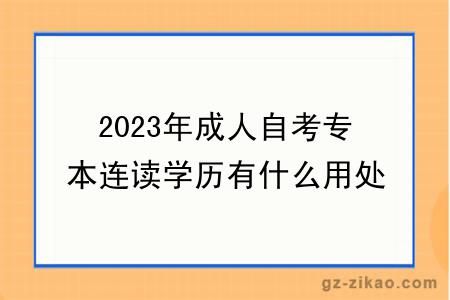 2023年成人自考專(zhuān)本連讀學(xué)歷有什么用處？