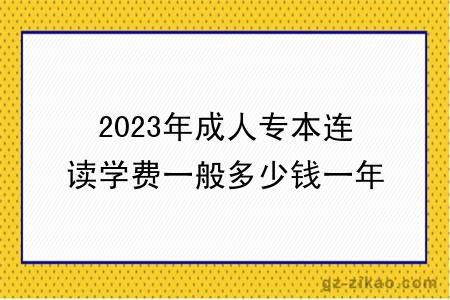 2023年成人專(zhuān)本連讀學(xué)費一般多少錢(qián)一年？