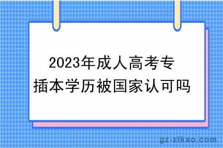 2023年成人高考專(zhuān)插本學(xué)歷被國家認可嗎？