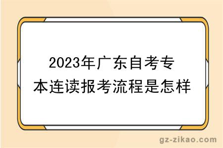 2023年廣東自考專(zhuān)本連讀報考流程是怎樣的？多少錢(qián)？