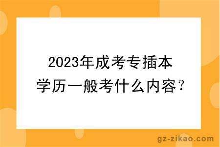 2023年成考專(zhuān)插本學(xué)歷一般考什么內容？多久拿證？
