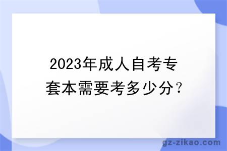 2023年成人自考專(zhuān)套本需要考多少分？
