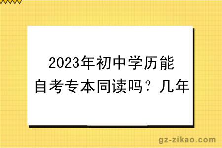 2023年初中學(xué)歷能自考專(zhuān)本同讀嗎？幾年畢業(yè)？