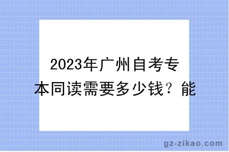 2023年廣州自考專(zhuān)本同讀需要多少錢(qián)？能申請學(xué)位嗎？