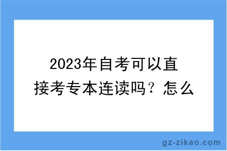 2023年自考可以直接考專(zhuān)本連讀嗎？怎么報考？