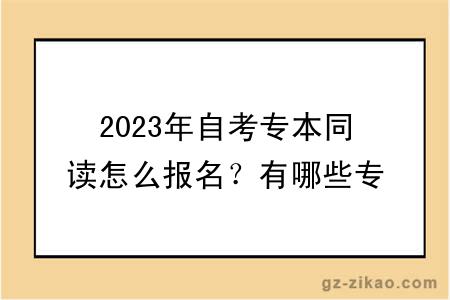 2023年自考專(zhuān)本同讀怎么報名？有哪些專(zhuān)業(yè)？