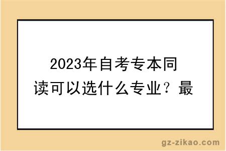 2023年自考專(zhuān)本同讀可以選什么專(zhuān)業(yè)？最快多久畢業(yè)？