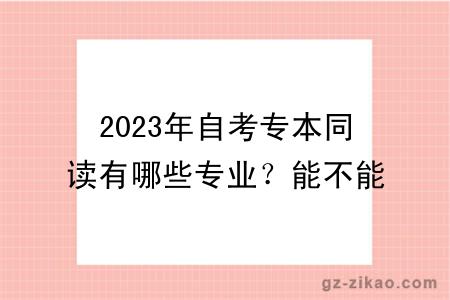 2023年自考專(zhuān)本同讀有哪些專(zhuān)業(yè)？能不能申請學(xué)位？