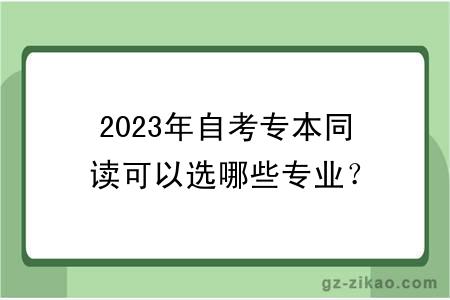 2023年自考專(zhuān)本同讀可以選哪些專(zhuān)業(yè)？