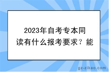 2023年自考專(zhuān)本同讀有什么報考要求？能不能轉專(zhuān)業(yè)？
