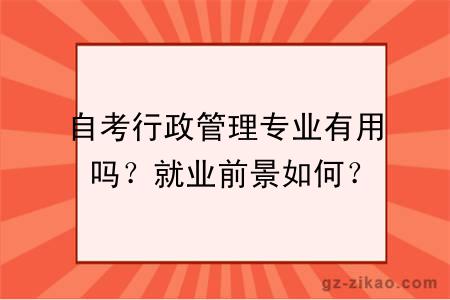 自考行政管理專(zhuān)業(yè)有用嗎？就業(yè)前景如何？