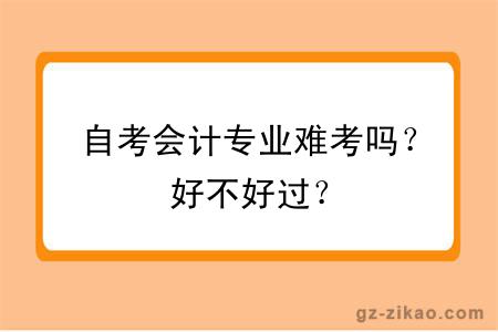自考會(huì )計專(zhuān)業(yè)難考嗎？好不好過(guò)？