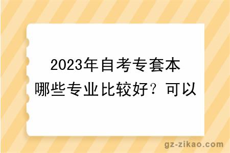 2023年自考專(zhuān)套本哪些專(zhuān)業(yè)比較好？可以換專(zhuān)業(yè)嗎？