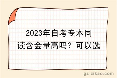 2023年自考專(zhuān)本同讀含金量高嗎？可以選哪些專(zhuān)業(yè)