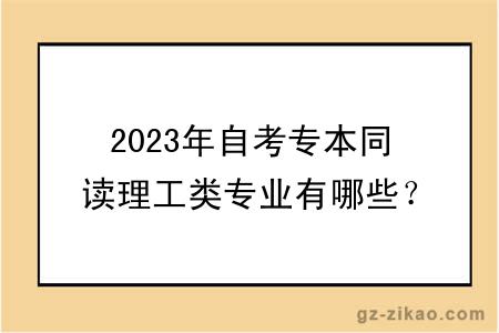 2023年自考專(zhuān)本同讀理工類(lèi)專(zhuān)業(yè)有哪些？