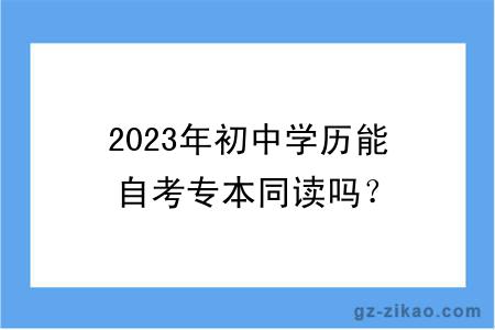 2023年初中學(xué)歷能自考專(zhuān)本同讀嗎？