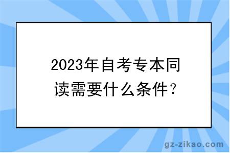 2023年自考專(zhuān)本同讀需要什么條件？