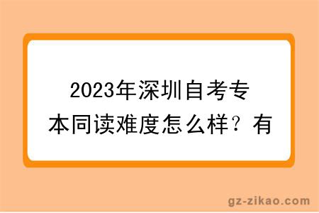 2023年深圳自考專(zhuān)本同讀難度怎么樣？有報考限制嗎？