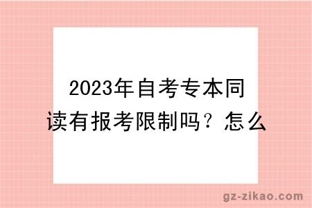 2023年自考專(zhuān)本同讀有報考限制嗎？怎么報考？