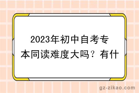 2023年初中自考專(zhuān)本同讀難度大嗎？有什么學(xué)習方式