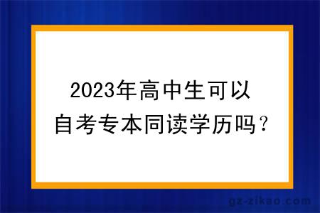 2023年高中生可以自考專(zhuān)本同讀學(xué)歷嗎？