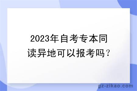2023年自考專(zhuān)本同讀異地可以報考嗎？
