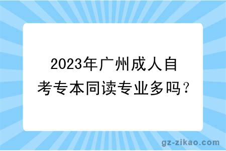 2023年廣州成人自考專(zhuān)本同讀專(zhuān)業(yè)多嗎？