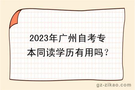 2023年廣州自考專(zhuān)本同讀學(xué)歷有用嗎？