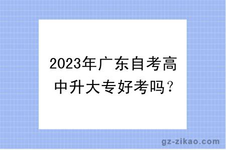 2023年廣東自考高中升大專(zhuān)好考嗎？