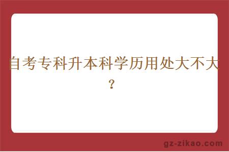 自考專(zhuān)科升本科學(xué)歷用處大不大？