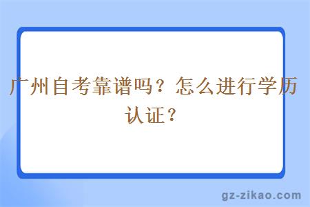 廣州自考靠譜嗎？怎么進(jìn)行學(xué)歷認證？