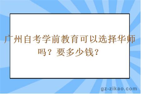 廣州自考學(xué)前教育可以選擇華師嗎？要多少錢(qián)？
