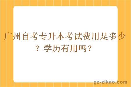 廣州自考專(zhuān)升本考試費用是多少？學(xué)歷有用嗎？