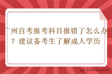 廣州自考報考科目報錯了怎么辦？建議備考生了解成人學(xué)歷