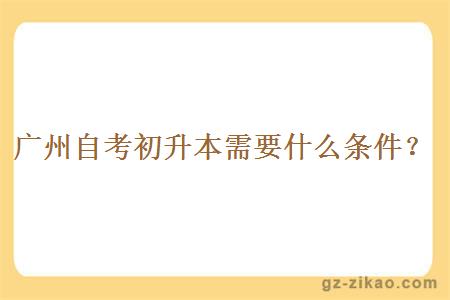 廣州自考初升本需要什么條件？