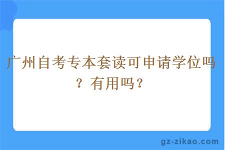 廣州自考專(zhuān)本套讀可申請學(xué)位嗎？有用嗎？