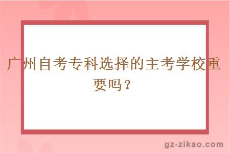 廣州自考專(zhuān)科選擇的主考學(xué)校重要嗎？