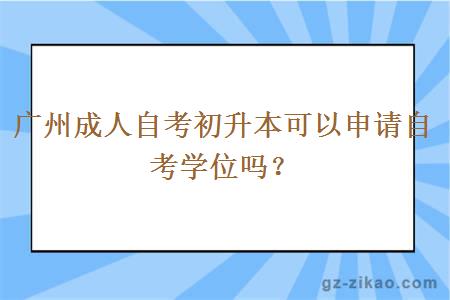 廣州成人自考初升本可以申請自考學(xué)位嗎？