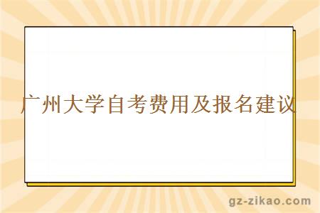 廣州大學(xué)自考費用及報名建議