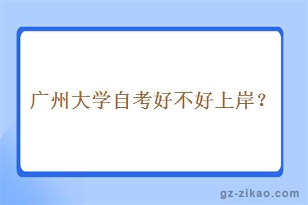 廣州大學(xué)自考好不好上岸？