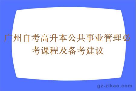 廣州自考高升本公共事業(yè)管理必考課程及備考建議