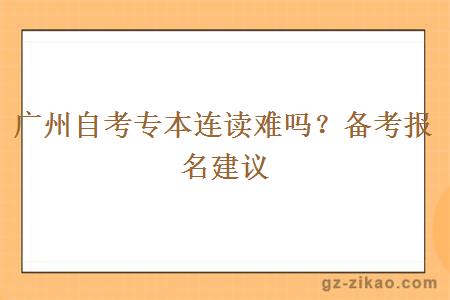廣州自考專(zhuān)本連讀難嗎？備考報名建議