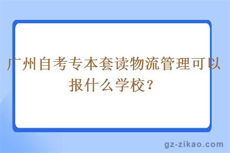 廣州自考專(zhuān)本套讀物流管理可以報什么學(xué)校？
