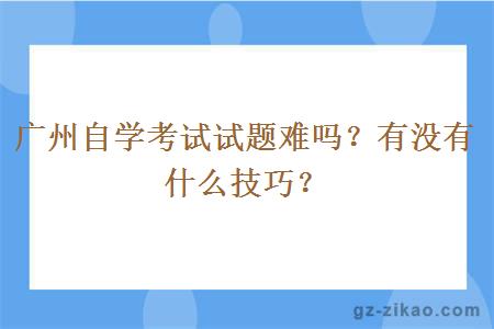廣州自學(xué)考試試題難嗎？有沒(méi)有什么技巧？