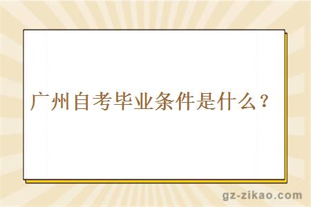 廣州自考畢業(yè)條件是什么？
